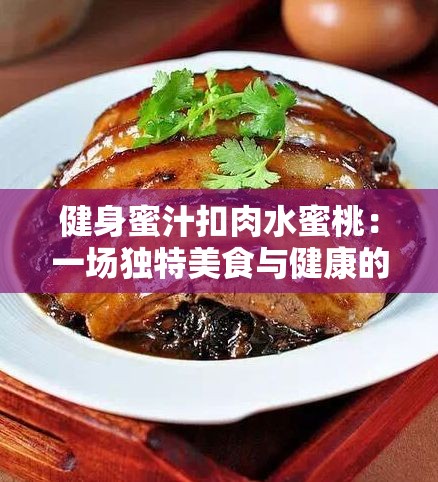 健身蜜汁扣肉水蜜桃：一場獨(dú)特美食與健康的奇妙邂逅