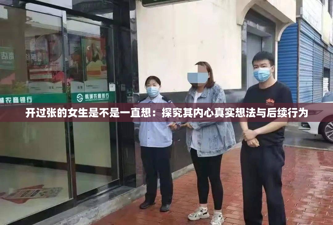 開過張的女生是不是一直想：探究其內(nèi)心真實想法與后續(xù)行為