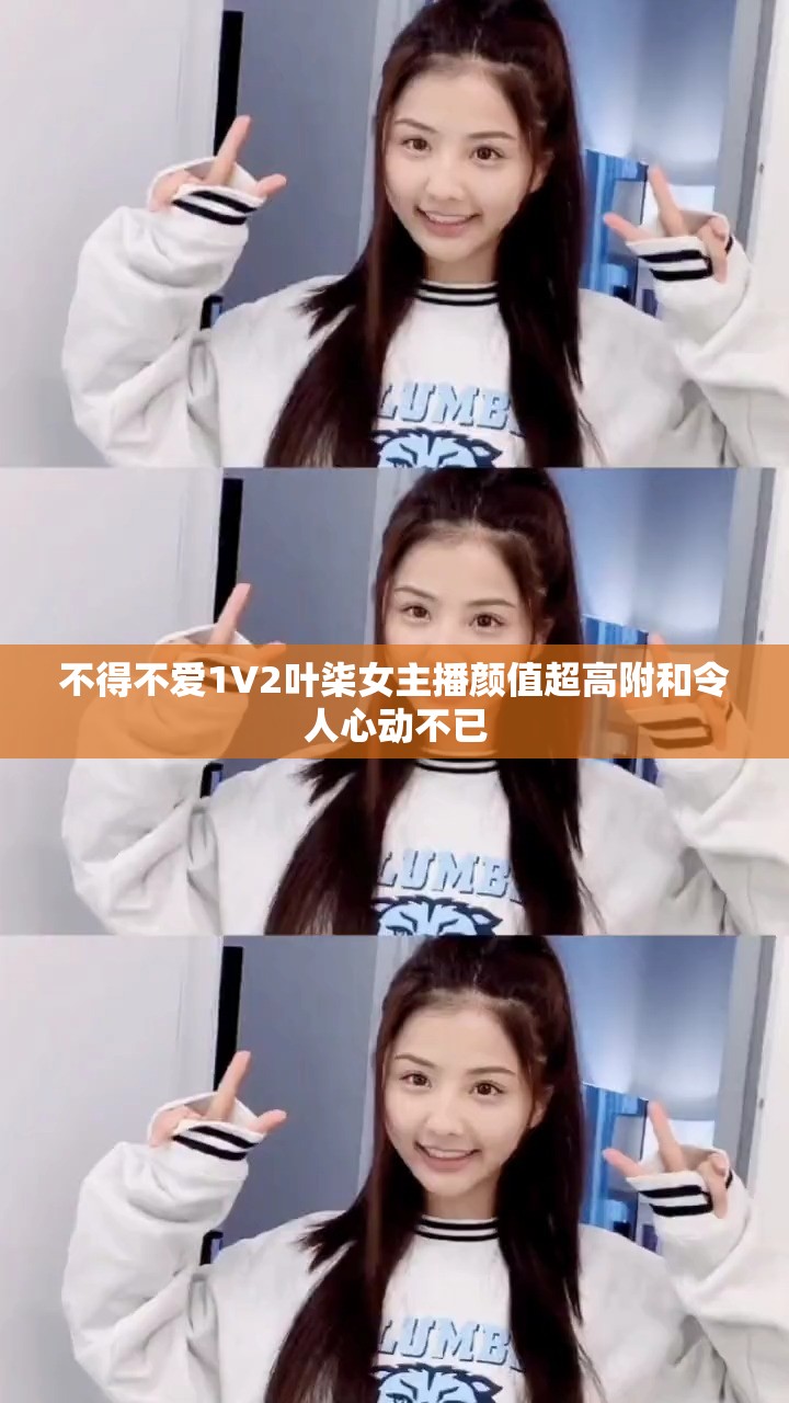 不得不愛1V2葉柒女主播顏值超高附和令人心動不已