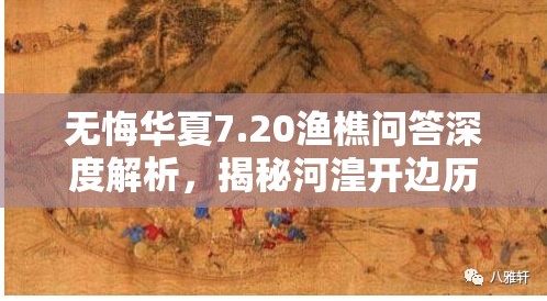 無悔華夏7.20漁樵問答深度解析，揭秘河湟開邊歷史事件背后的故事與影響
