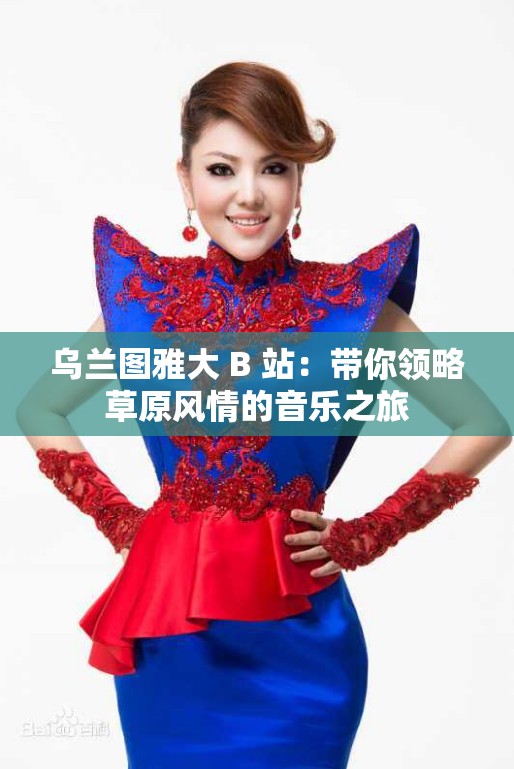 烏蘭圖雅大 B 站：帶你領(lǐng)略草原風(fēng)情的音樂之旅