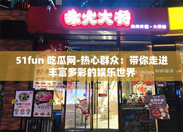 51fun 吃瓜網(wǎng)-熱心群眾：帶你走進(jìn)豐富多彩的娛樂(lè)世界