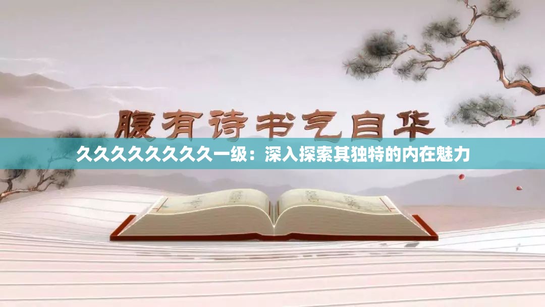 久久久久久久久久一級(jí)：深入探索其獨(dú)特的內(nèi)在魅力