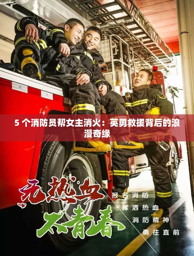 5 個(gè)消防員幫女主消火：英勇救援背后的浪漫奇緣