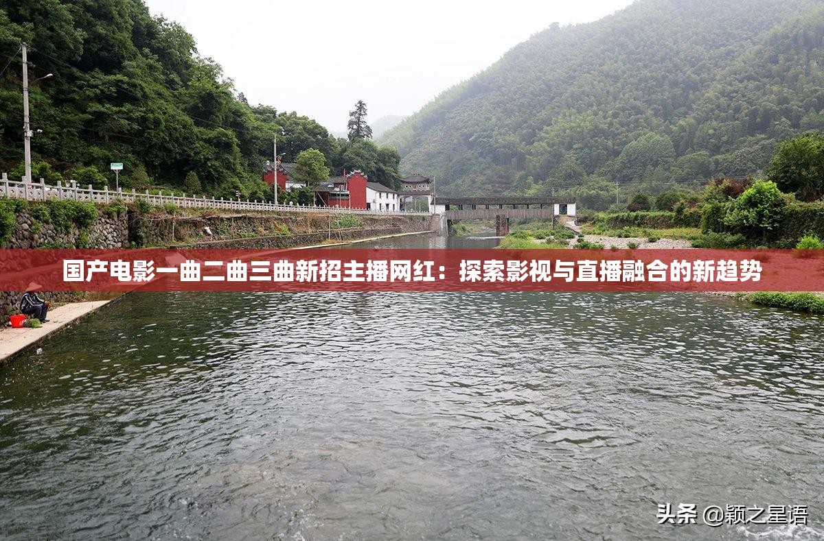 國(guó)產(chǎn)電影一曲二曲三曲新招主播網(wǎng)紅：探索影視與直播融合的新趨勢(shì)