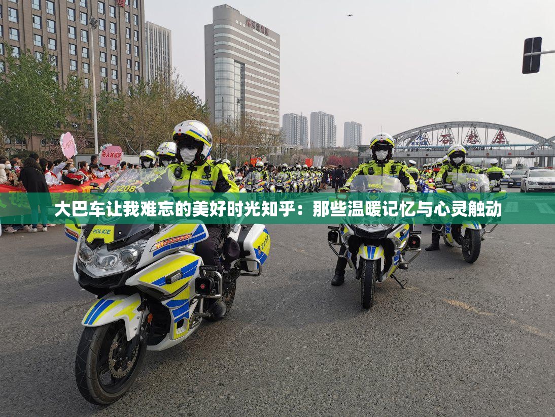 大巴車讓我難忘的美好時光知乎：那些溫暖記憶與心靈觸動