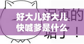 好大兒好大兒快喊爹是什么歌：探尋其獨特魅力所在