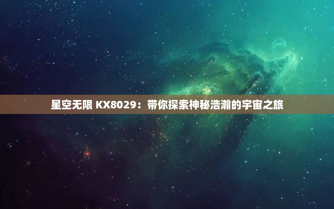 星空無限 KX8029：帶你探索神秘浩瀚的宇宙之旅