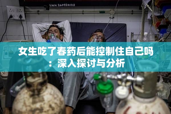 女生吃了春藥后能控制住自己嗎：深入探討與分析