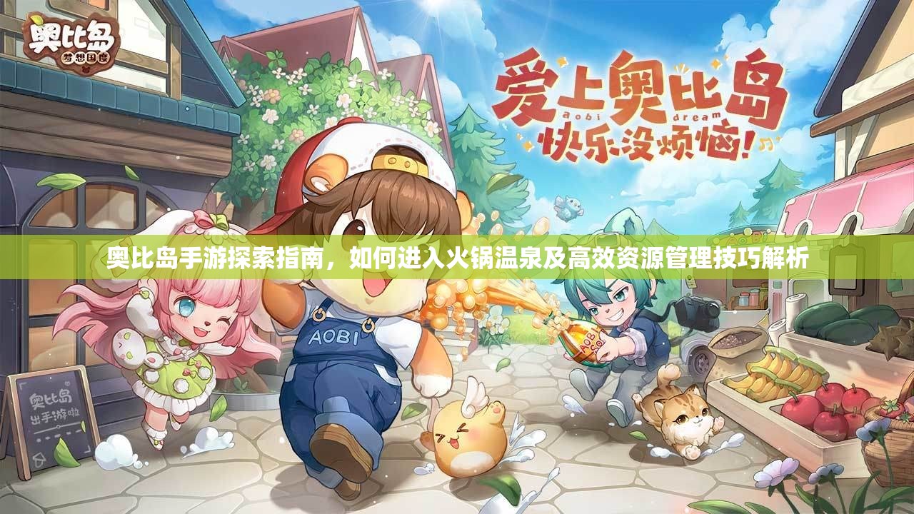 奧比島手游探索指南，如何進入火鍋溫泉及高效資源管理技巧解析