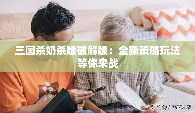 三國殺奶殺版破解版：全新策略玩法等你來戰(zhàn)