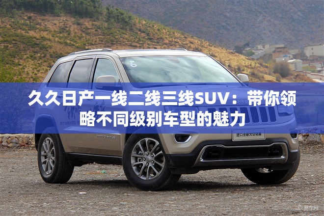 久久日產(chǎn)一線二線三線SUV：帶你領(lǐng)略不同級別車型的魅力