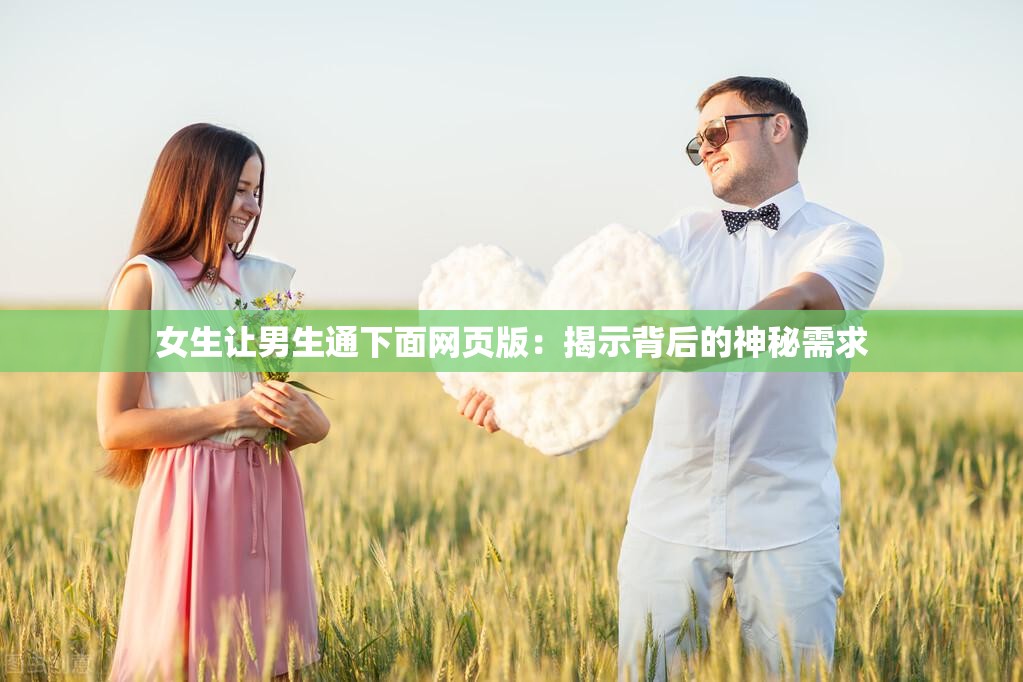 女生讓男生通下面網(wǎng)頁版：揭示背后的神秘需求