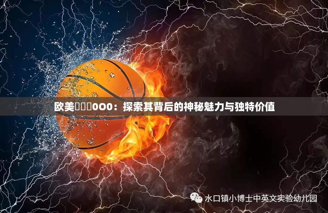 歐美乄乄乄0O0：探索其背后的神秘魅力與獨特價值