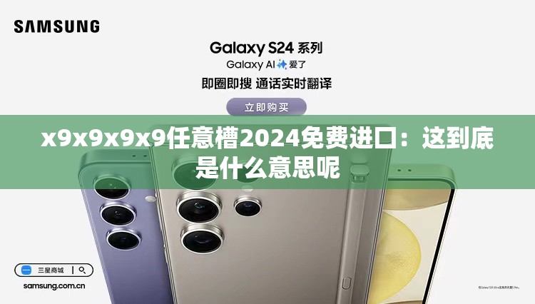 x9x9x9x9任意槽2024免費進囗：這到底是什么意思呢