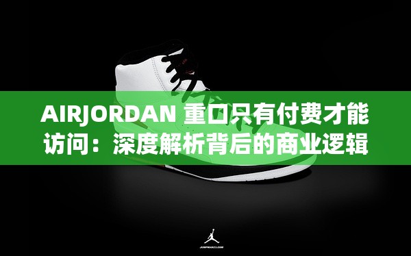 AIRJORDAN 重口只有付費才能訪問：深度解析背后的商業(yè)邏輯