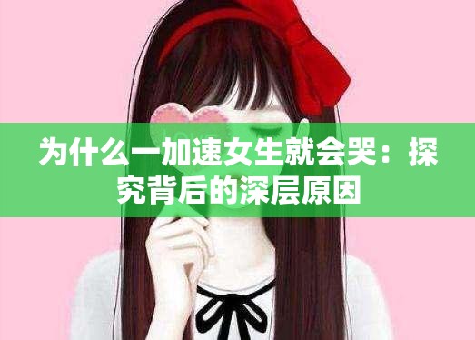 為什么一加速女生就會哭：探究背后的深層原因