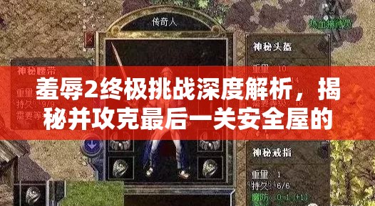 羞辱2終極挑戰(zhàn)深度解析，揭秘并攻克最后一關(guān)安全屋的隱秘進入策略