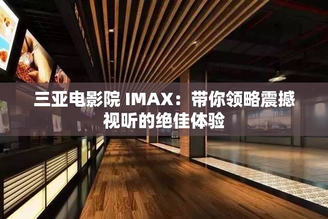 三亞電影院 IMAX：帶你領(lǐng)略震撼視聽的絕佳體驗