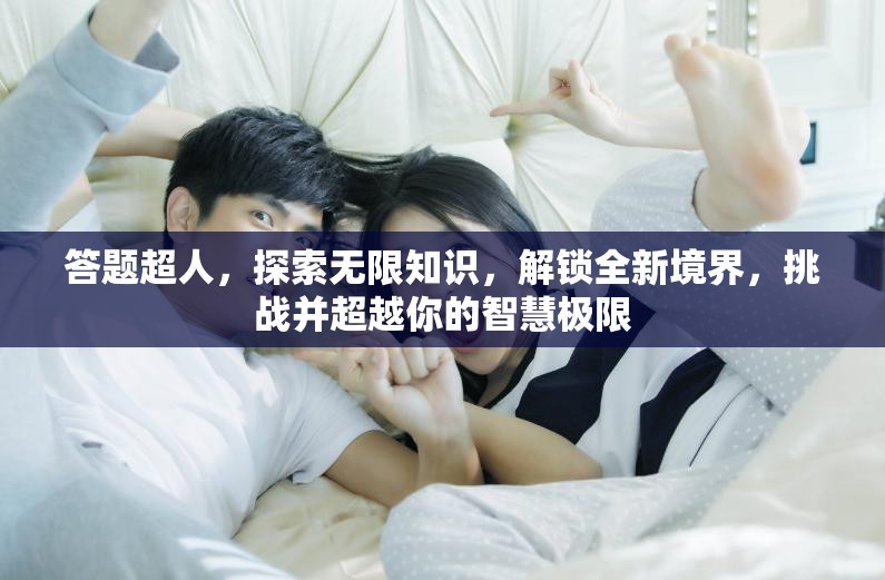 答題超人，探索無(wú)限知識(shí)，解鎖全新境界，挑戰(zhàn)并超越你的智慧極限