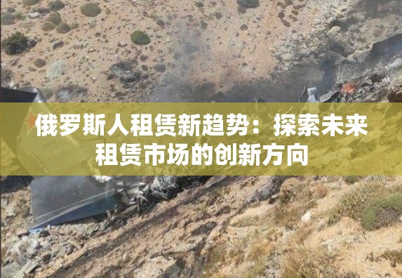 俄羅斯人租賃新趨勢：探索未來租賃市場的創(chuàng)新方向