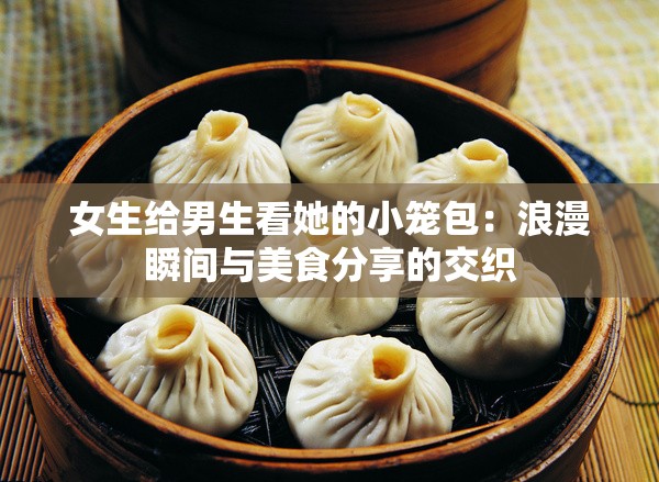 女生給男生看她的小籠包：浪漫瞬間與美食分享的交織