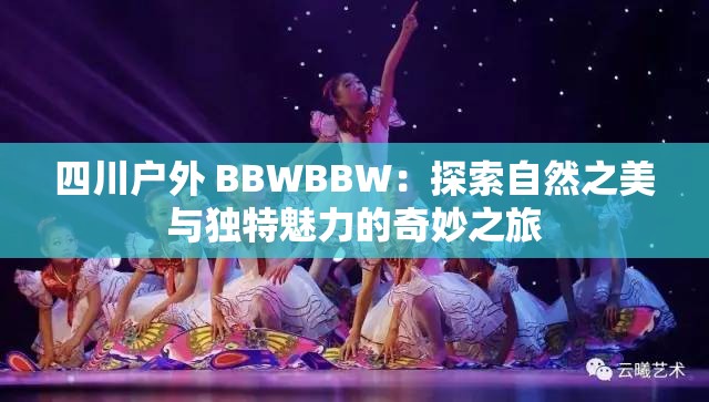 四川戶外 BBWBBW：探索自然之美與獨(dú)特魅力的奇妙之旅