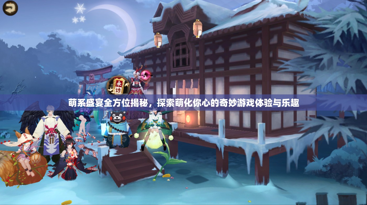萌系盛宴全方位揭秘，探索萌化你心的奇妙游戲體驗(yàn)與樂趣