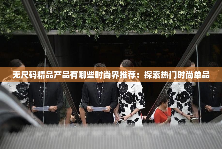 無尺碼精品產(chǎn)品有哪些時尚界推薦：探索熱門時尚單品