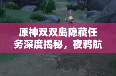 原神雙雙島隱藏任務(wù)深度揭秘，夜鴉航線全攻略及任務(wù)解析