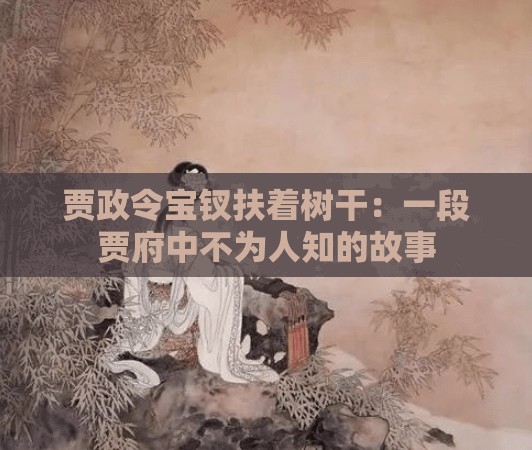 賈政令寶釵扶著樹干：一段賈府中不為人知的故事