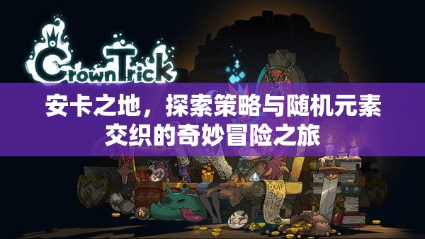 安卡之地，探索策略與隨機(jī)元素交織的奇妙冒險(xiǎn)之旅