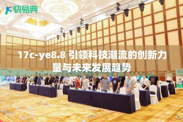 17c-ye8.8 引領(lǐng)科技潮流的創(chuàng)新力量與未來發(fā)展趨勢