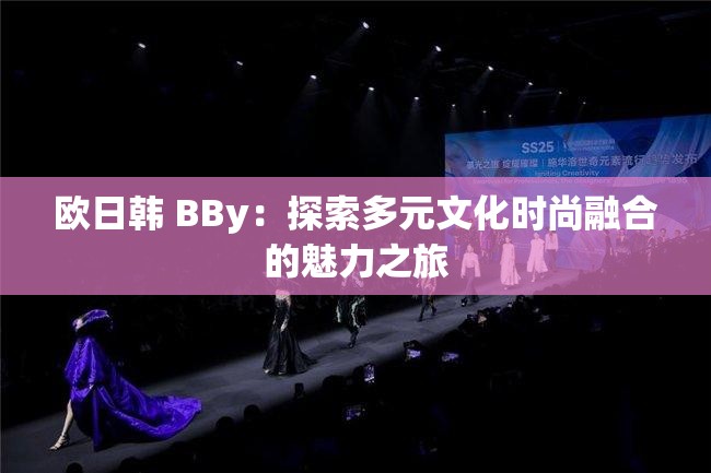 歐日韓 BBy：探索多元文化時(shí)尚融合的魅力之旅