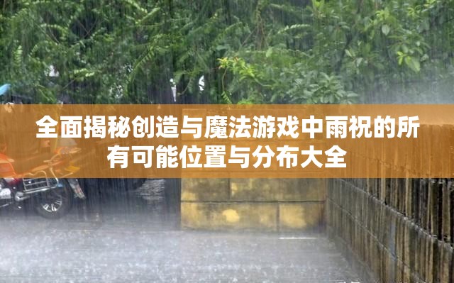 全面揭秘創(chuàng)造與魔法游戲中雨祝的所有可能位置與分布大全