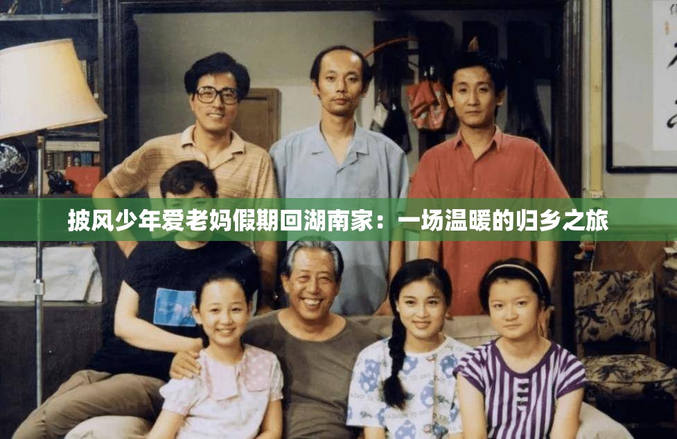 披風(fēng)少年愛老媽假期回湖南家：一場溫暖的歸鄉(xiāng)之旅