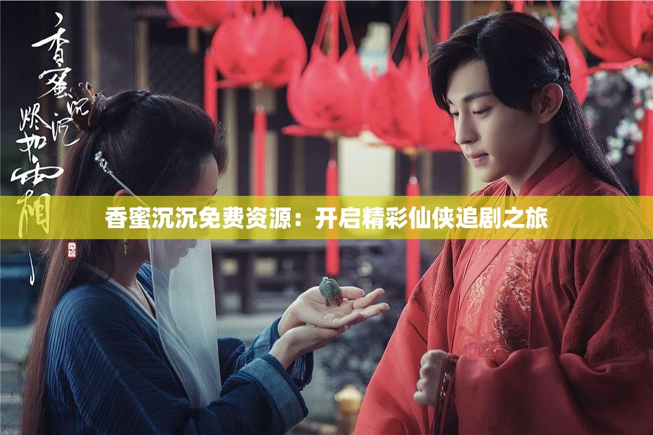 香蜜沉沉免費資源：開啟精彩仙俠追劇之旅