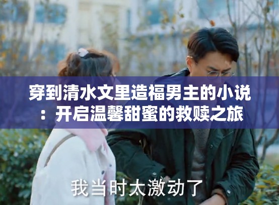 穿到清水文里造福男主的小說(shuō)：開(kāi)啟溫馨甜蜜的救贖之旅