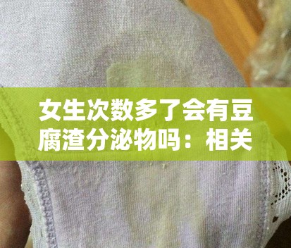 女生次數(shù)多了會(huì)有豆腐渣分泌物嗎：相關(guān)問(wèn)題探討與解答