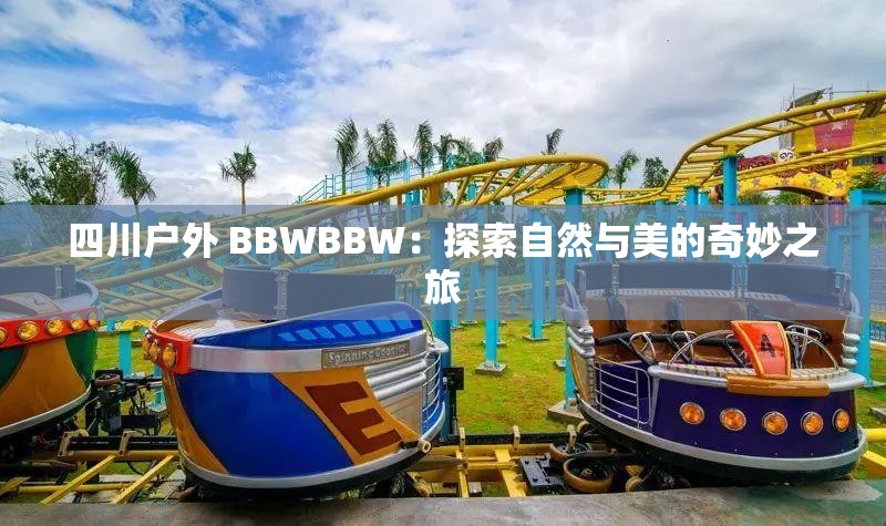 四川戶(hù)外 BBWBBW：探索自然與美的奇妙之旅