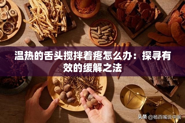 溫?zé)岬纳囝^攪拌著疼怎么辦：探尋有效的緩解之法