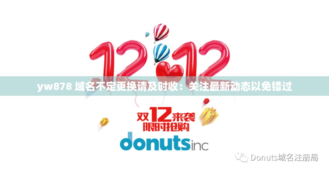 yw878 域名不定更換請(qǐng)及時(shí)收：關(guān)注最新動(dòng)態(tài)以免錯(cuò)過(guò)