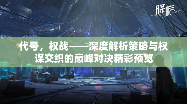 代號(hào)，權(quán)戰(zhàn)——深度解析策略與權(quán)謀交織的巔峰對(duì)決精彩預(yù)覽