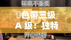 黡色帶三級(jí) A 級(jí)：獨(dú)特魅力展現(xiàn)與深度解析探秘