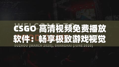 CSGO 高清視頻免費(fèi)播放軟件：暢享極致游戲視覺體驗(yàn)