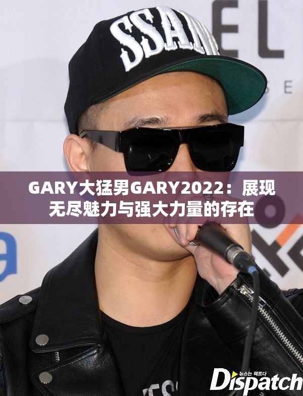 GARY大猛男GARY2022：展現(xiàn)無盡魅力與強(qiáng)大力量的存在