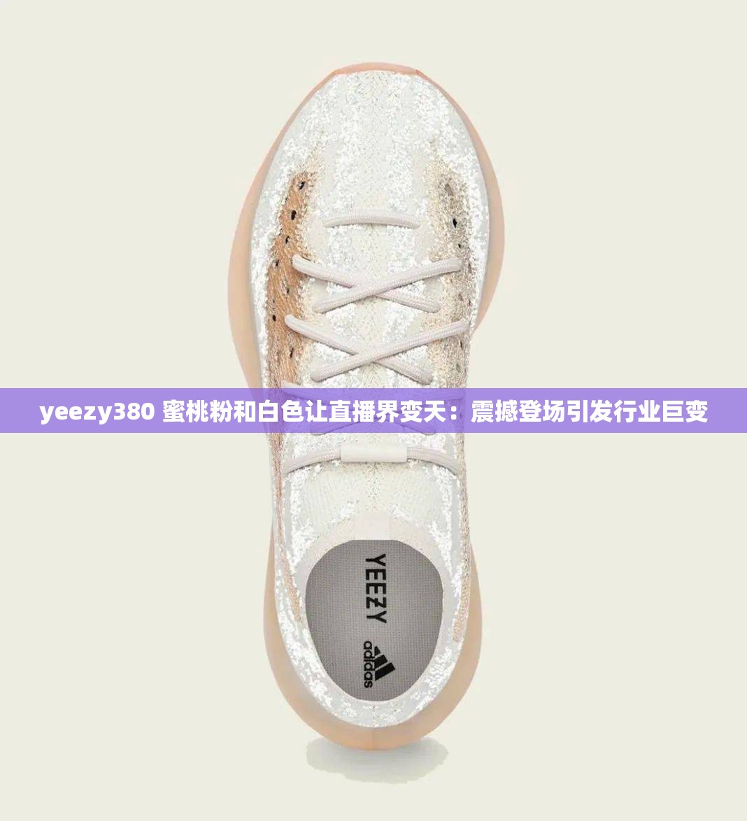 yeezy380 蜜桃粉和白色讓直播界變天：震撼登場(chǎng)引發(fā)行業(yè)巨變