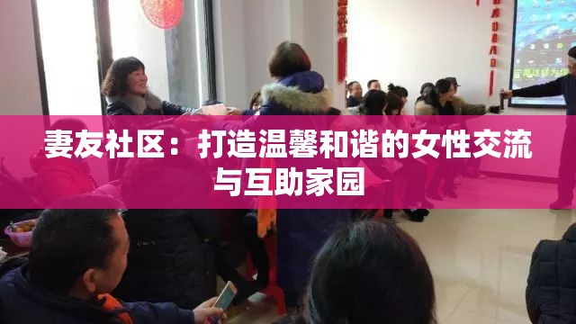 妻友社區(qū)：打造溫馨和諧的女性交流與互助家園