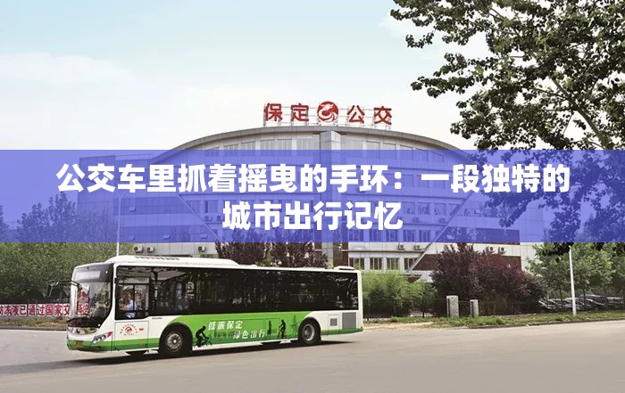 公交車?yán)镒ブ鴵u曳的手環(huán)：一段獨(dú)特的城市出行記憶
