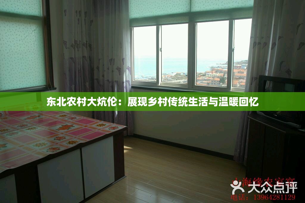 東北農(nóng)村大炕倫：展現(xiàn)鄉(xiāng)村傳統(tǒng)生活與溫暖回憶